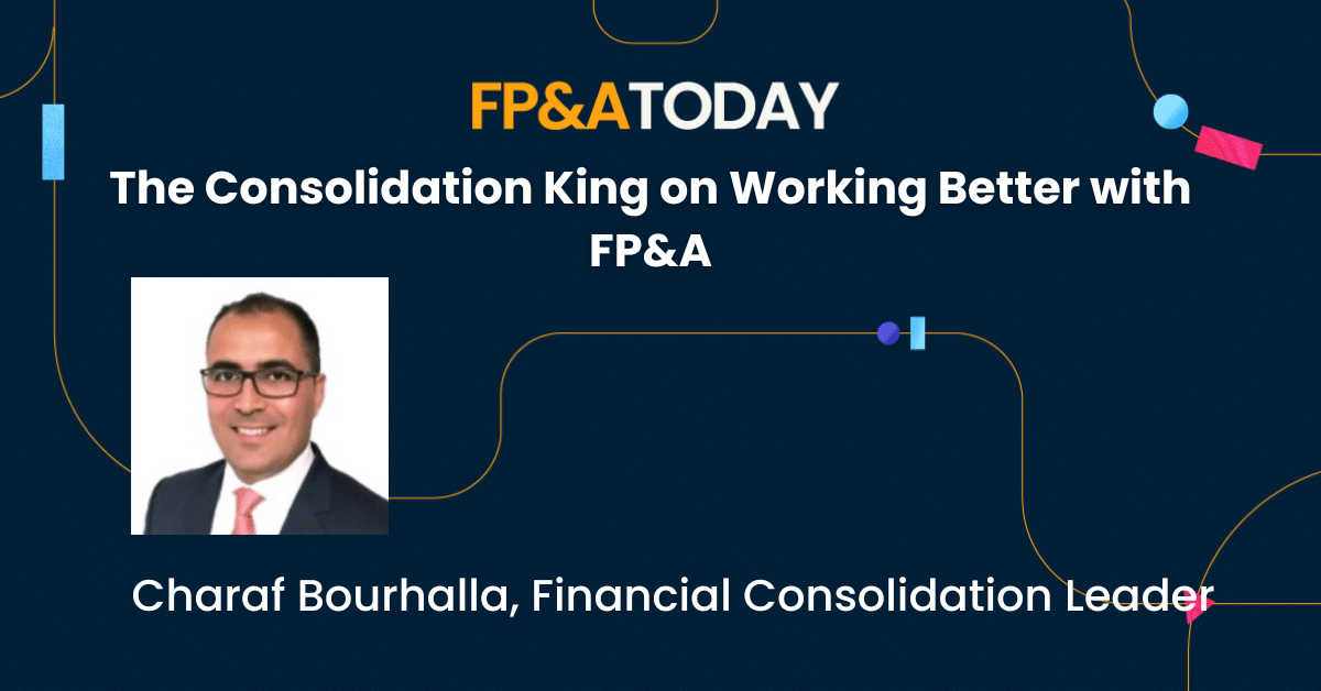 The Consolidation King on Working Better with FP&A – Charaf Bourhalla